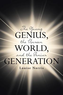 The Young Genius, the Unseen World, and the Genius Generation - Norris, Louise
