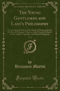 The Young Gentleman and Lady's Philosophy, Vol. 3: In a Continued Survey of the Works of Nature and Art, by Way of Dialogue; A Survey of the Principal Subjects of the Animal, Vegetable, and Mineral Kingdoms (Classic Reprint)