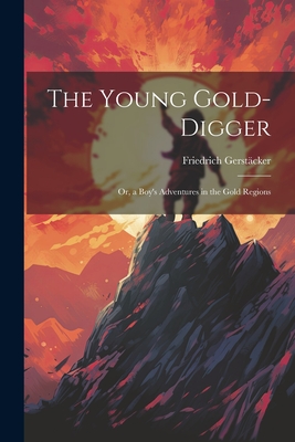 The Young Gold-Digger; Or, a Boy's Adventures in the Gold Regions - Gerst?cker, Friedrich