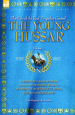 The Young Hussar - Volume 1 - A French Cavalryman of the Napoleonic Wars at Marengo, Austerlitz, Jena, Eylau & Friedland - de Marbot, Jean Baptiste