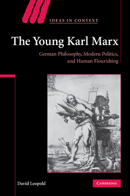 The Young Karl Marx: German Philosophy, Modern Politics, and Human Flourishing - Leopold, David