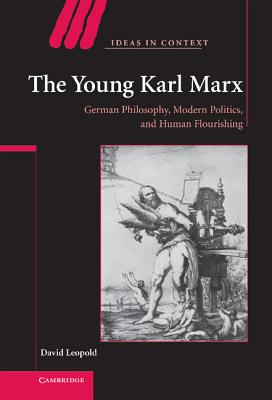 The Young Karl Marx: German Philosophy, Modern Politics, and Human Flourishing - Leopold, David