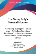 The Young Lady's Parental Monitor: Containing Dr. Gregory's Father's Legacy To His Daughters; Lady Pennington's Unfortunate Mother's Advice To Her Absent Daughters (1792)