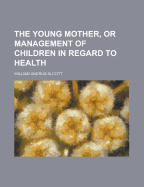 The Young Mother, or Management of Children in Regard to Health