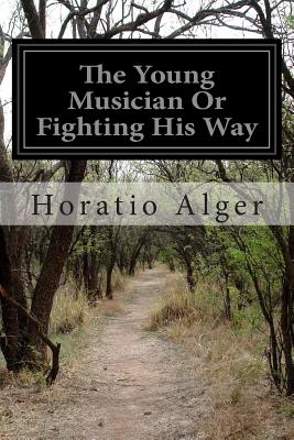 The Young Musician Or Fighting His Way - Alger, Horatio