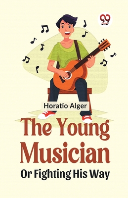 The Young Musician Or Fighting His Way - Alger, Horatio