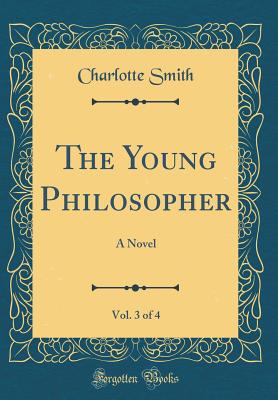 The Young Philosopher, Vol. 3 of 4: A Novel (Classic Reprint) - Smith, Charlotte