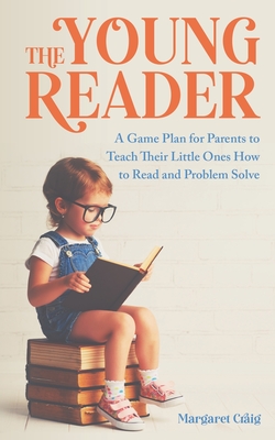 The Young Reader: A Game Plan for Parents to Teach Their Little Ones How to Read and Problem Solve - Craig, Margaret