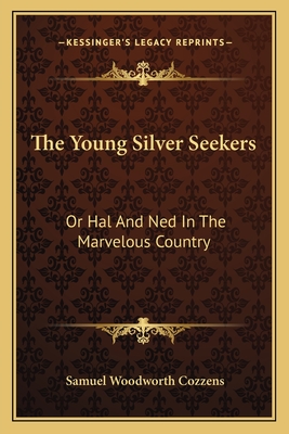 The Young Silver Seekers: Or Hal and Ned in the Marvelous Country - Cozzens, Samuel Woodworth