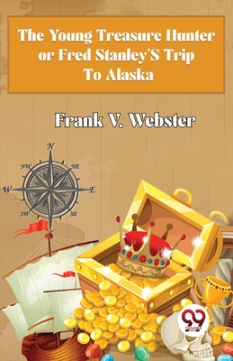 The Young Treasure Hunter or Fred Stanley's Trip To Alaska - Webster, Frank V