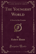 The Youngest World: A Novel of the Frontier (Classic Reprint)