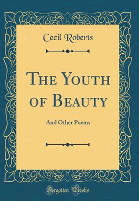 The Youth of Beauty: And Other Poems (Classic Reprint) - Roberts, Cecil