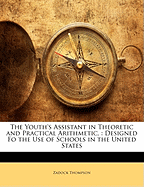 The Youth's Assistant in Theoretic and Practical Arithmetic,: Designed Fo the Use of Schools in the United States
