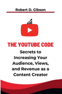 The YouTube Code: The Secrets to Increasing your Audience, Views, and Revenue as a Content Creator