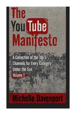 The YouTube Manifesto: A Collection Of The Top 5 Channels For Every Category Under The Sun Volume 1 - Davenport, Michelle