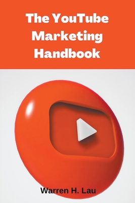 The Youtube Marketing Handbook - Lau, Warren H