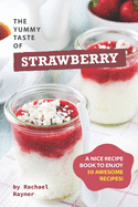 The Yummy Taste of Strawberry: A Nice Recipe Book to Enjoy 50 Awesome Recipes!