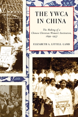 The YWCA in China: The Making of a Chinese Christian Women's Institution, 1899-1957 - Littell-Lamb, Elizabeth A.