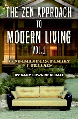 The Zen Approach to Modern Living Vol 1: Fundamentals, Family & Friends - Gedall, Gary Edward