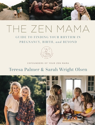 The Zen Mama Guide to Finding Your Rhythm in Pregnancy, Birth, and Beyond - Palmer, Teresa, and Olsen, Sarah Wright