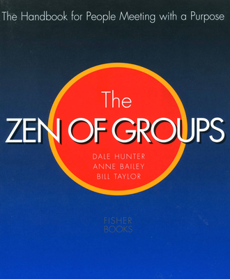 The Zen of Groups: The Handbook for People Meeting with a Purpose - Hunter, Dale