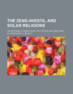 The Zend-Avesta, and Solar Religions: An Historical Compilation; With Notes and Additions