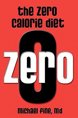 The Zero Calorie Diet: How to eat right -- or not at all!! - Fine M D, Michael