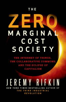 The Zero Marginal Cost Society: The Internet of Things, the Collaborative Commons, and the Eclipse of Capitalism - Rifkin, Jeremy