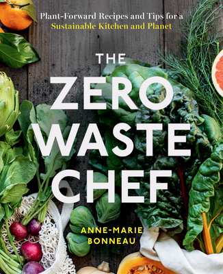 The Zero-Waste Chef: Plant-Forward Recipes and Tips for a Sustainable Kitchen and Planet - Bonneau, Anne-Marie