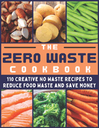The Zero Waste Cookbook: 110 Creative No Waste Recipes to Reduce Food Waste and Save Money