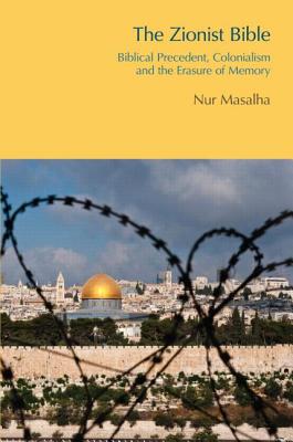 The Zionist Bible: Biblical Precedent, Colonialism and the Erasure of Memory - Masalha, Nur