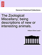 The Zoological Miscellany; Being Descriptions of New or Interesting Animals. Vol. I