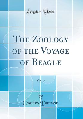 The Zoology of the Voyage of Beagle, Vol. 5 (Classic Reprint) - Darwin, Charles