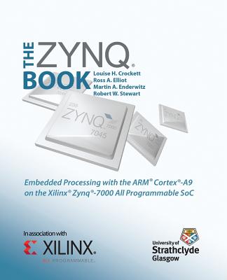 The Zynq Book: Embedded Processing with the Arm Cortex-A9 on the Xilinx Zynq-7000 All Programmable Soc - Crockett, Louise H, and Elliot, Ross a, and Enderwitz, Martin a