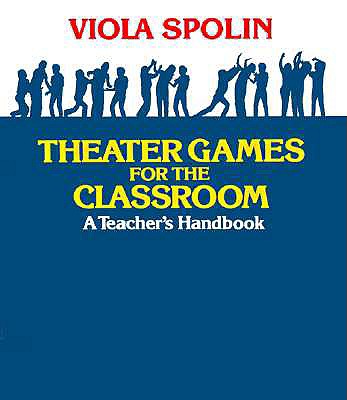 Theater Games for the Classroom: A Teacher's Handbook - Spolin, Viola