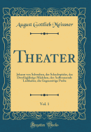 Theater, Vol. 1: Johann Von Schwaben, Der Schachspieler, Das Drey?igj?hrige M?dchen, Der Aufbrausende Liebhaber, Die Gegenseitige Probe (Classic Reprint)