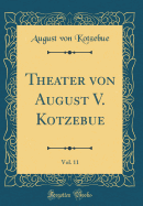 Theater Von August V. Kotzebue, Vol. 11 (Classic Reprint)