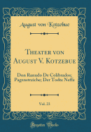 Theater Von August V. Kotzebue, Vol. 23: Don Ranudo de Colibrados; Pagenstreiche; Der Todte Neffe (Classic Reprint)