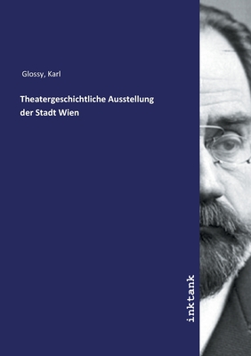 Theatergeschichtliche Ausstellung Der Stadt Wien - Glossy, Karl