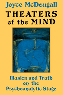 Theaters of the Mind: Illusion and Truth on the Psychoanalytic Stage