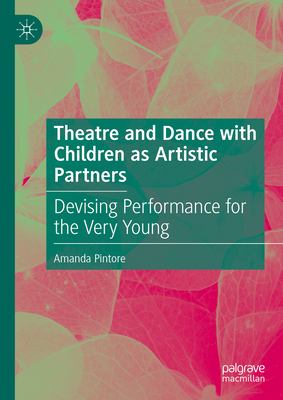 Theatre and Dance with Children as Artistic Partners: Devising Performance for the Very Young - Pintore, Amanda