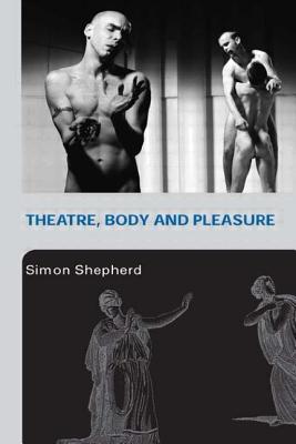 Theatre, Body and Pleasure - Shepherd, Simon