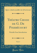 Theatre Choisi de G. de Pixerecourt, Vol. 1: Precede D'Une Introduction (Classic Reprint)