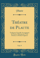 Theatre de Plaute, Vol. 9: Traduction Nouvelle Accompagnee de Notes; L'Homme Aux Trois Deniers; Le Brutal; Fragmens (Classic Reprint)