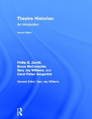 Theatre Histories: An Introduction - Zarrilli, Phillip B, and McConachie, Bruce, Professor, and Williams, Gary Jay