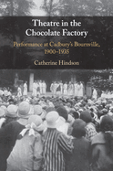 Theatre in the Chocolate Factory: Performance at Cadbury's Bournville, 1900-1935