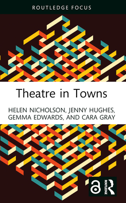 Theatre in Towns - Nicholson, Helen, and Hughes, Jenny, and Edwards, Gemma