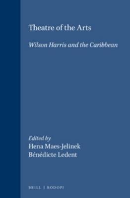 Theatre of the Arts: Wilson Harris and the Caribbean - Maes-Jelinek, Hena (Volume editor), and Ledent, Bndicte (Volume editor)