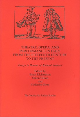 Theatre, Opera, and Performance in Italy from the Fifteenth Century to the Present: Essays in Honour of Richard Andrews - Richardson, Brian, and Gilson, Simon, and Keen, Catherine