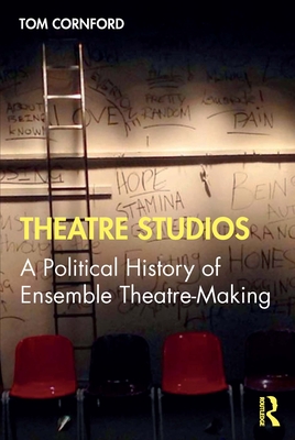 Theatre Studios: A Political History of Ensemble Theatre-Making - Cornford, Tom